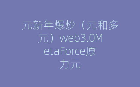 元新年爆炒（元和多元）web3.0MetaForce原力元