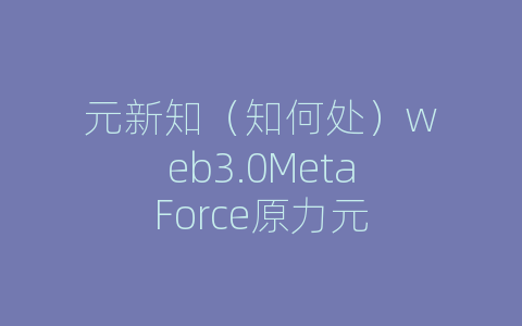 元新知（知何处）web3.0MetaForce原力元