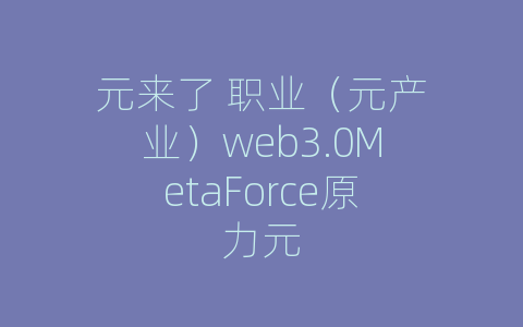 元来了 职业（元产业）web3.0MetaForce原力元