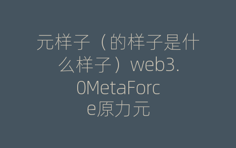 元样子（的样子是什么样子）web3.0MetaForce原力元