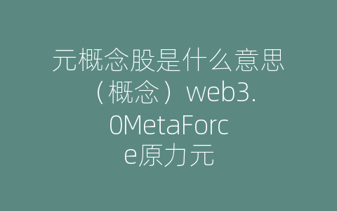 元概念股是什么意思（概念）web3.0MetaForce原力元