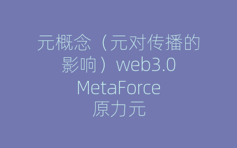 元概念（元对传播的影响）web3.0MetaForce原力元