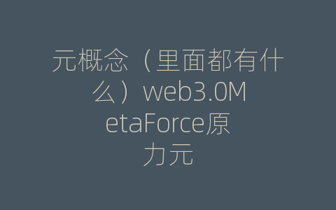 元概念（里面都有什么）web3.0MetaForce原力元