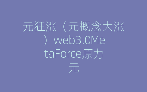 元狂涨（元概念大涨）web3.0MetaForce原力元