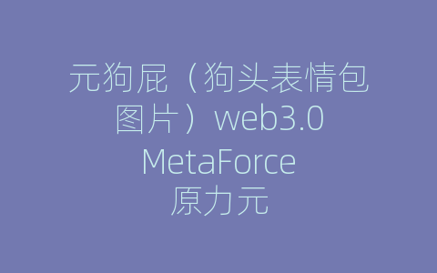 元狗屁（狗头表情包图片）web3.0MetaForce原力元
