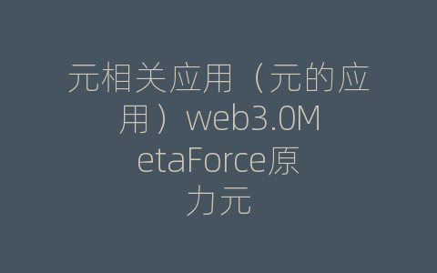 元相关应用（元的应用）web3.0MetaForce原力元