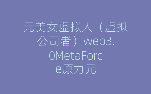 元美女虚拟人（虚拟公司者）web3.0MetaForce原力元