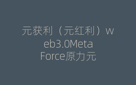元获利（元红利）web3.0MetaForce原力元