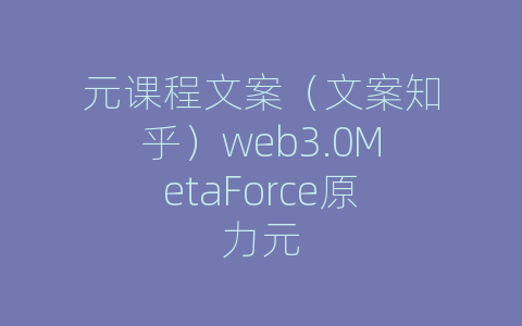 元课程文案（文案知乎）web3.0MetaForce原力元