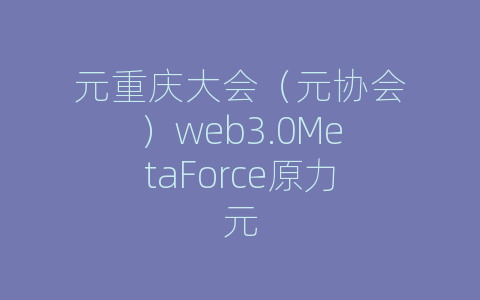 元重庆大会（元协会）web3.0MetaForce原力元