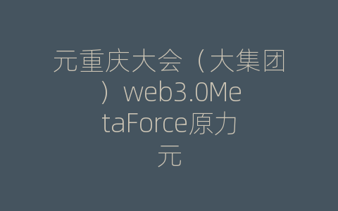 元重庆大会（大集团）web3.0MetaForce原力元