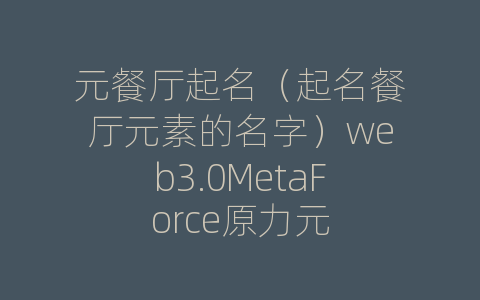 元餐厅起名（起名餐厅元素的名字）web3.0MetaForce原力元