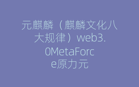 元麒麟（麒麟文化八大规律）web3.0MetaForce原力元