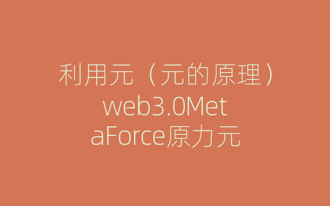 利用元（元的原理）web3.0MetaForce原力元