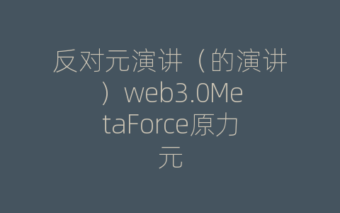 反对元演讲（的演讲）web3.0MetaForce原力元