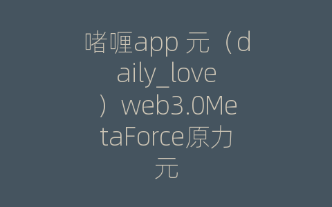 啫喱app 元（daily_love）web3.0MetaForce原力元