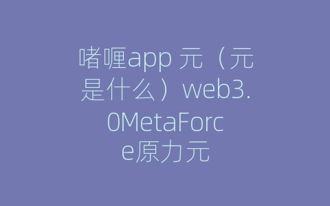 啫喱app 元（元是什么）web3.0MetaForce原力元