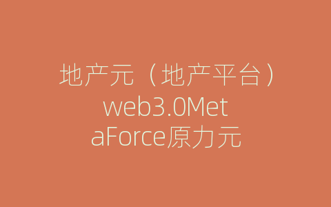 地产元（地产平台）web3.0MetaForce原力元