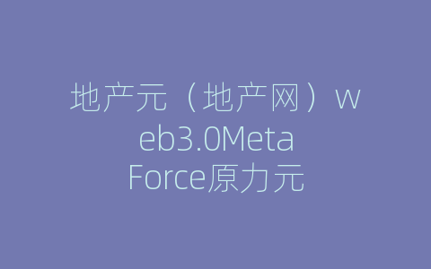 地产元（地产网）web3.0MetaForce原力元