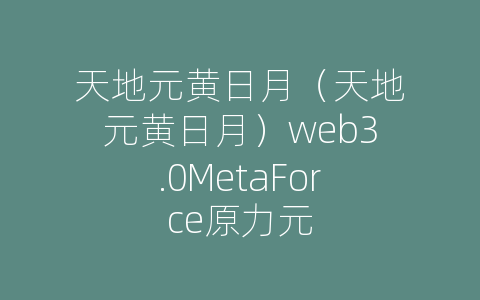 天地元黄日月（天地元黄日月）web3.0MetaForce原力元