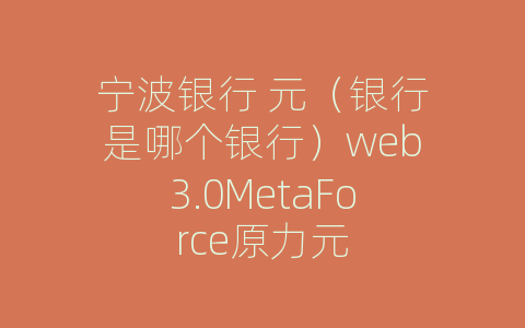 宁波银行 元（银行是哪个银行）web3.0MetaForce原力元
