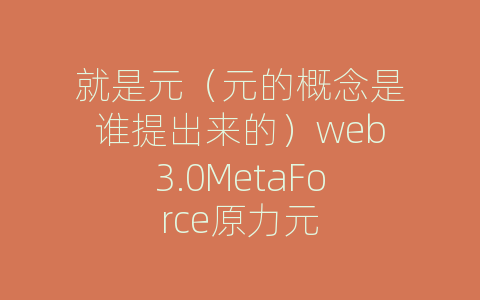 就是元（元的概念是谁提出来的）web3.0MetaForce原力元