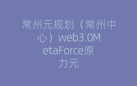 常州元规划（常州中心）web3.0MetaForce原力元