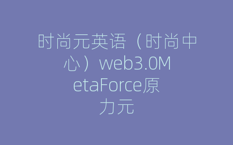 时尚元英语（时尚中心）web3.0MetaForce原力元