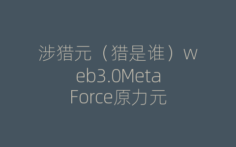 涉猎元（猎是谁）web3.0MetaForce原力元
