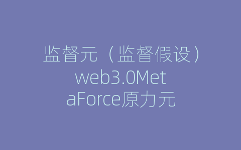 监督元（监督假设）web3.0MetaForce原力元