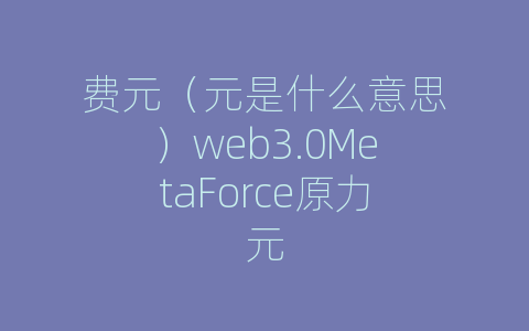 费元（元是什么意思）web3.0MetaForce原力元