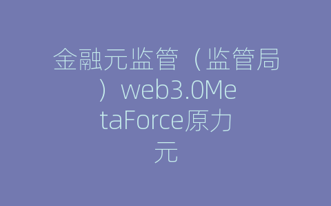 金融元监管（监管局）web3.0MetaForce原力元