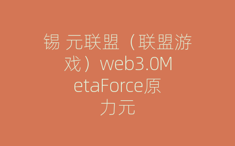锡 元联盟（联盟游戏）web3.0MetaForce原力元