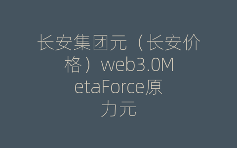 长安集团元（长安价格）web3.0MetaForce原力元