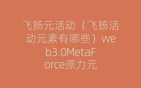 飞扬元活动（飞扬活动元素有哪些）web3.0MetaForce原力元