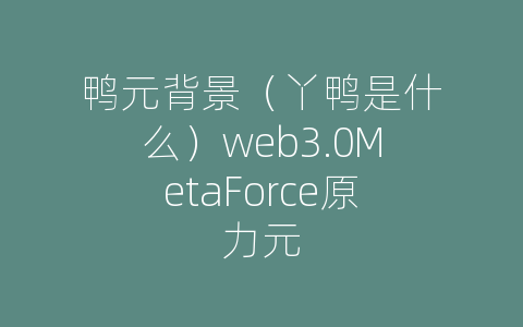 鸭元背景（丫鸭是什么）web3.0MetaForce原力元