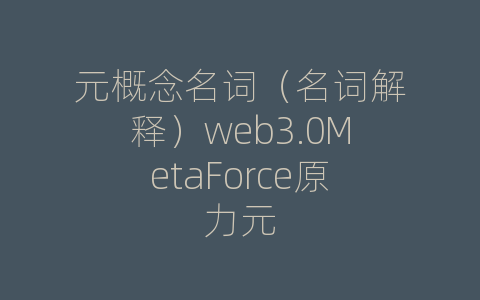 元概念名词（名词解释）web3.0MetaForce原力元