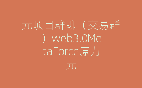 元项目群聊（交易群）web3.0MetaForce原力元