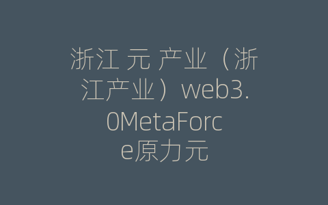 浙江 元 产业（浙江产业）web3.0MetaForce原力元